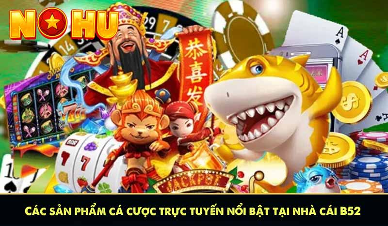 Các sản phẩm cá cược trực tuyến nổi bật tại nhà cái B52