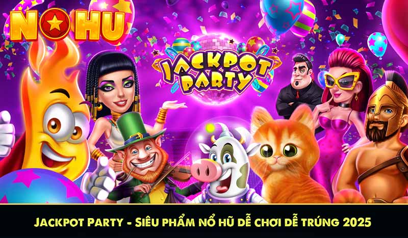 Jackpot Party - Siêu phẩm nổ hũ dễ chơi dễ trúng 2025