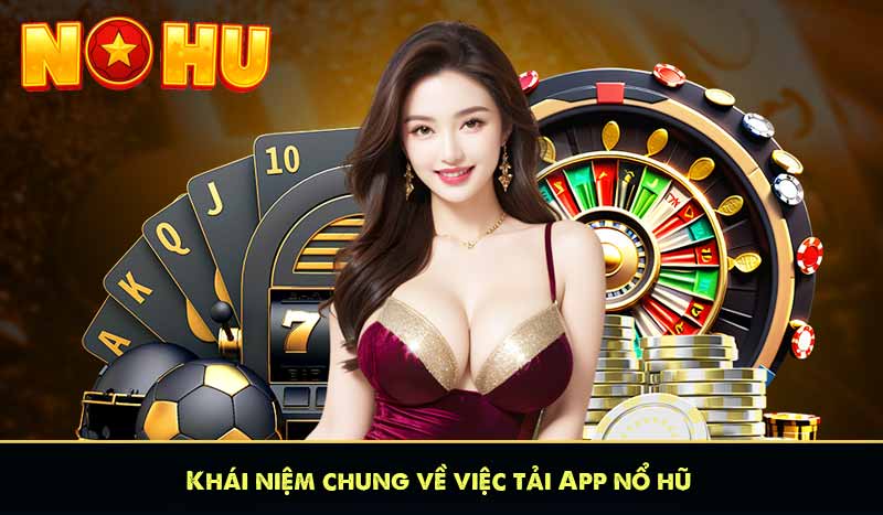 TẢI APP NỔ HŨ 56 Khái niệm chung về việc tải App nổ hũ