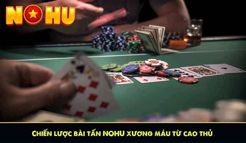 Bài Tấn NOHU – Trò Chơi Bài Cổ Điển Gây Sốt Nhất 2025 7 Chiến lược bài tấn NOHU xương máu từ cao thủ